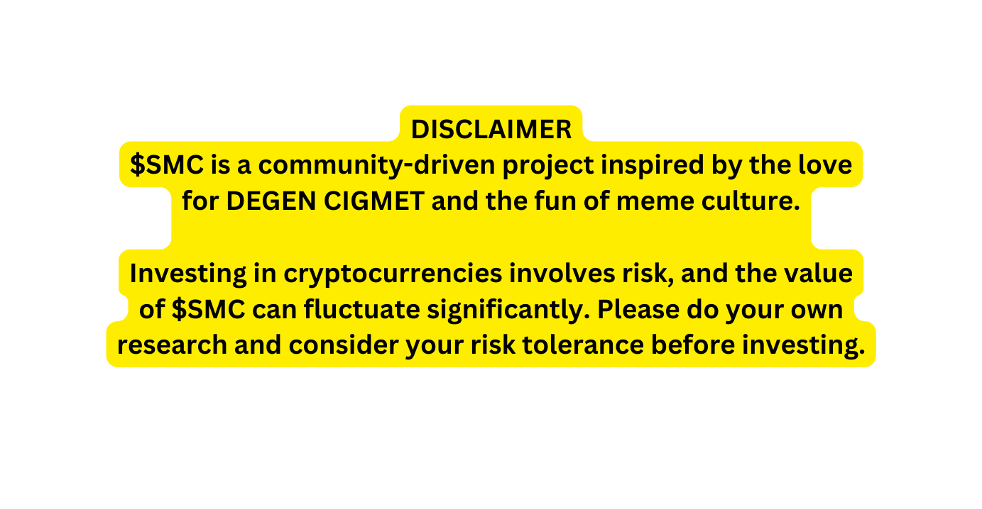 DISCLAIMER SMC is a community driven project inspired by the love for DEGEN CIGMET and the fun of meme culture Investing in cryptocurrencies involves risk and the value of SMC can fluctuate significantly Please do your own research and consider your risk tolerance before investing